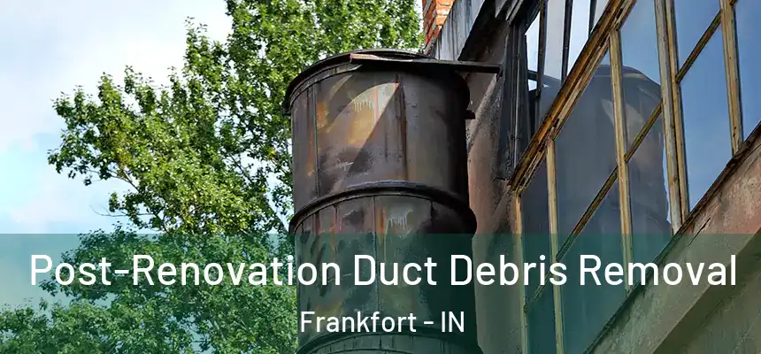  Post-Renovation Duct Debris Removal Frankfort - IN